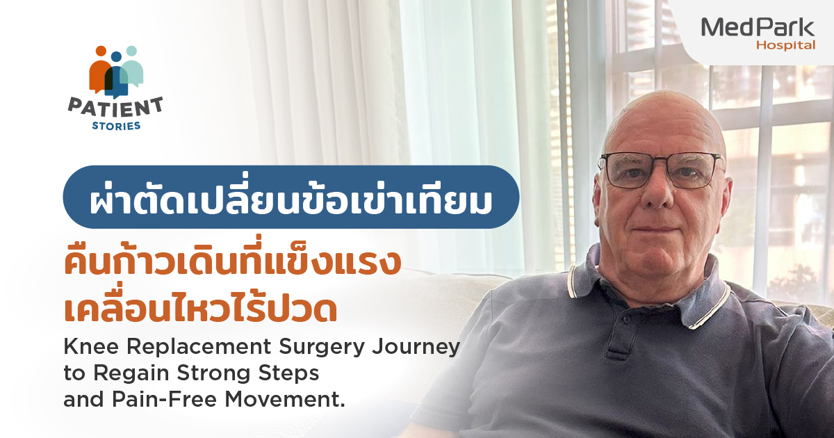 ประสบการณ์ผ่าตัดเปลี่ยนข้อเข่าเทียม คืนก้าวเดินที่แข็งแรง เคลื่อนไหวไร้ปวด - Knee Replacement Surgery Journey to Regain Strong Steps and Pain-Free Movement